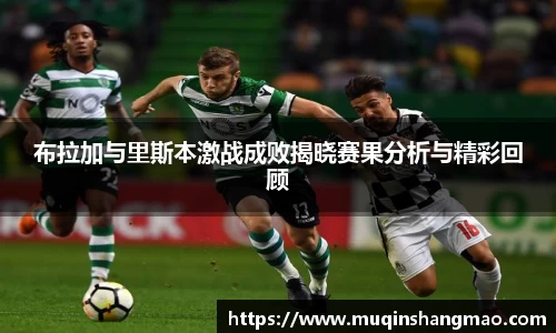 布拉加与里斯本激战成败揭晓赛果分析与精彩回顾